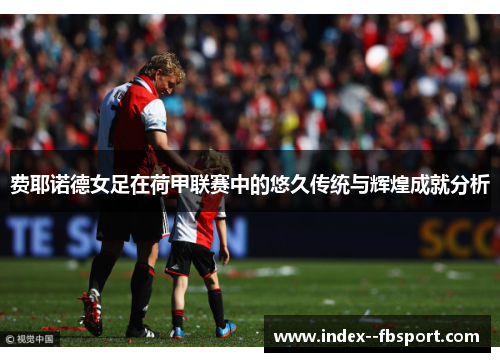 费耶诺德女足在荷甲联赛中的悠久传统与辉煌成就分析