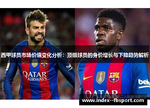 西甲球员市场价值变化分析：顶级球员的身价增长与下降趋势解析