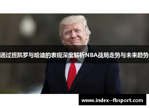 通过班凯罗与哈迪的表现深度解析NBA战局走势与未来趋势