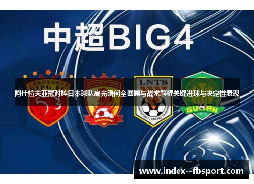 阿什拉夫亚冠对阵日本球队高光瞬间全回顾与战术解析关键进球与决定性表现