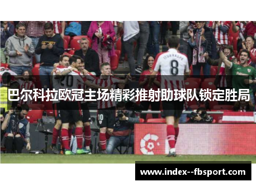 巴尔科拉欧冠主场精彩推射助球队锁定胜局