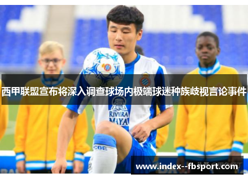 西甲联盟宣布将深入调查球场内极端球迷种族歧视言论事件